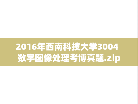 2016年西南科技大学3004  数字图像处理考博真题.zip