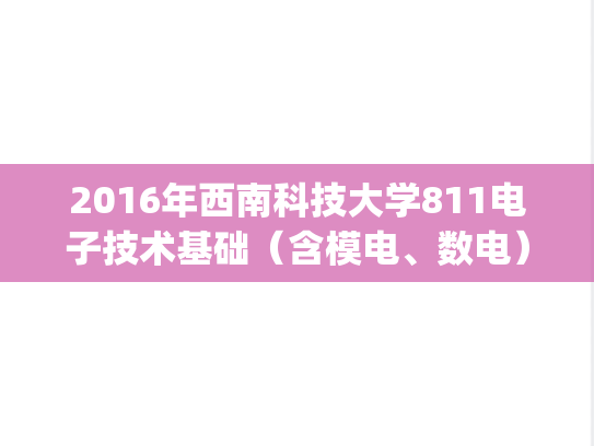 2016年西南科技大学811电子技术基础（含模电、数电）考研真题.zip