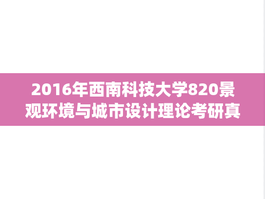 2016年西南科技大学820景观环境与城市设计理论考研真题.zip