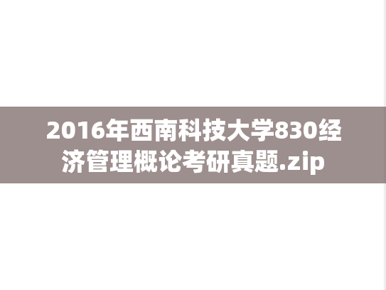 2016年西南科技大学830经济管理概论考研真题.zip