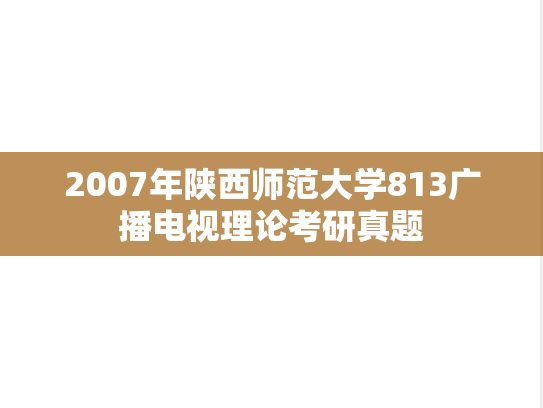 2007年陕西师范大学813广播电视理论考研真题
