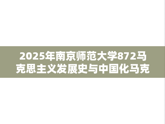 2025年南京师范大学872马克思主义发展史与中国化马克思主义概论考研真题