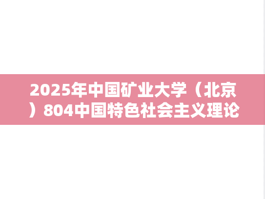 2025年中国矿业大学（北京）804中国特色社会主义理论与实践考研真题