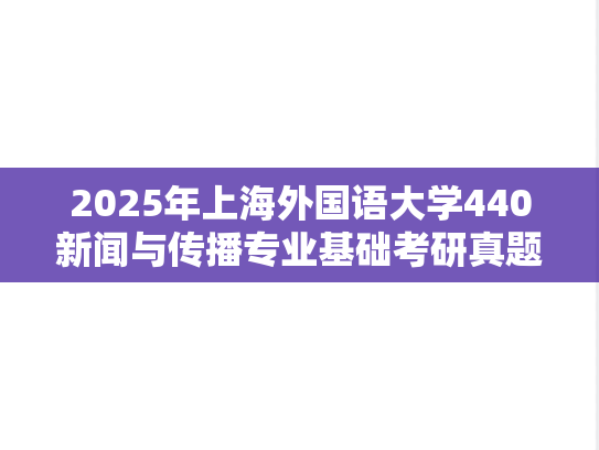 2025年上海外国语大学440新闻与传播专业基础考研真题