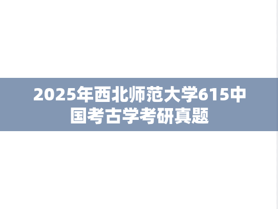 2025年西北师范大学615中国考古学考研真题