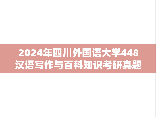 2024年四川外国语大学448汉语写作与百科知识考研真题