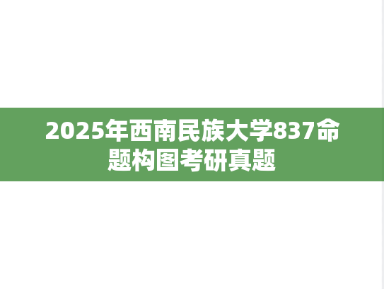 2025年西南民族大学837命题构图考研真题