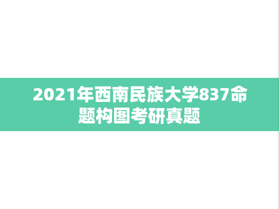 2021年西南民族大学837命题构图考研真题