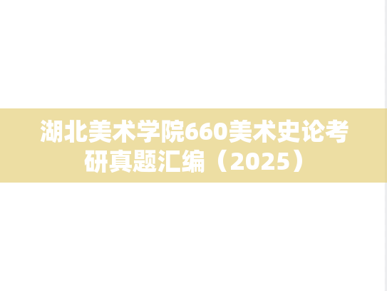 湖北美术学院660美术史论考研真题汇编（2025）