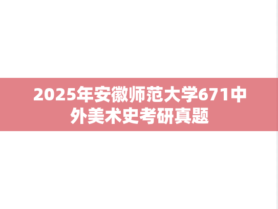 2025年安徽师范大学671中外美术史考研真题