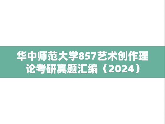 华中师范大学857艺术创作理论考研真题汇编（2024）