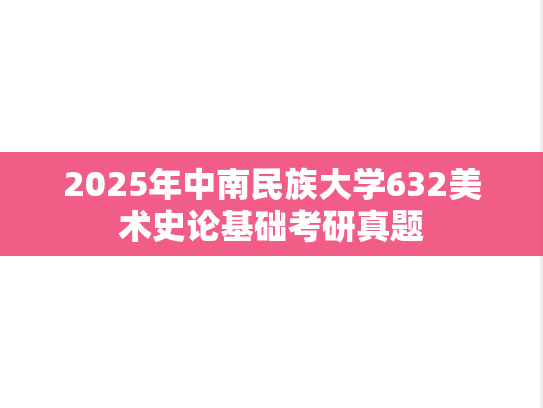 2025年中南民族大学632美术史论基础考研真题