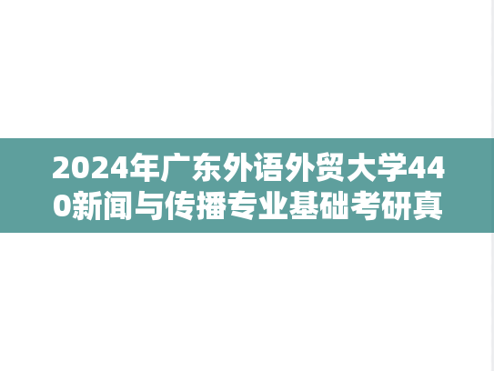 2024年广东外语外贸大学440新闻与传播专业基础考研真题
