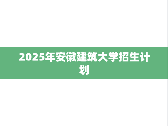 2025年安徽建筑大学招生计划