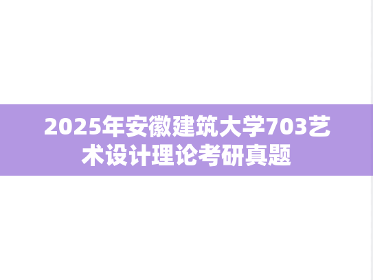 2025年安徽建筑大学703艺术设计理论考研真题