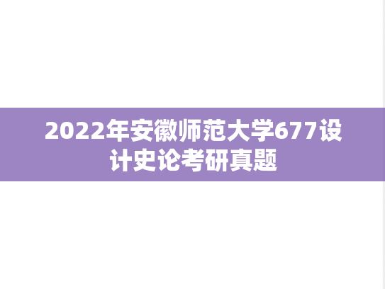 2022年安徽师范大学677设计史论考研真题
