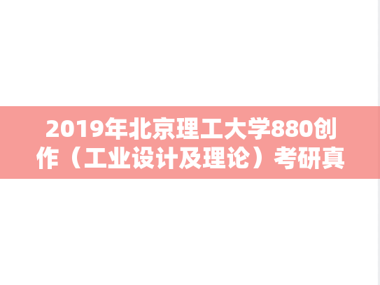 2019年北京理工大学880创作（工业设计及理论）考研真题