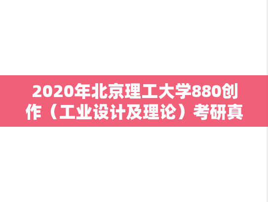 2020年北京理工大学880创作（工业设计及理论）考研真题