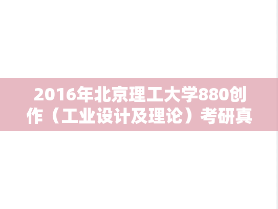 2016年北京理工大学880创作（工业设计及理论）考研真题