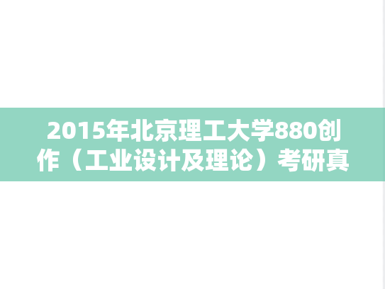 2015年北京理工大学880创作（工业设计及理论）考研真题