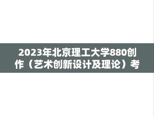 2023年北京理工大学880创作（艺术创新设计及理论）考研真题