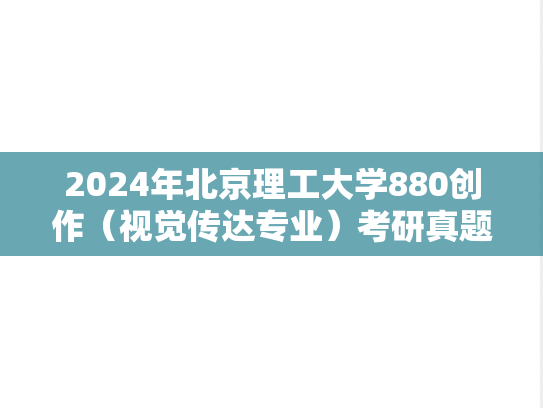 2024年北京理工大学880创作（视觉传达专业）考研真题