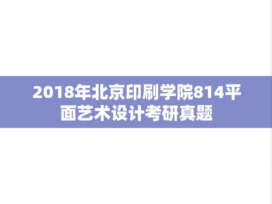 2018年北京印刷学院814平面艺术设计考研真题