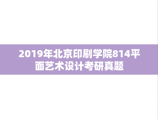 2019年北京印刷学院814平面艺术设计考研真题