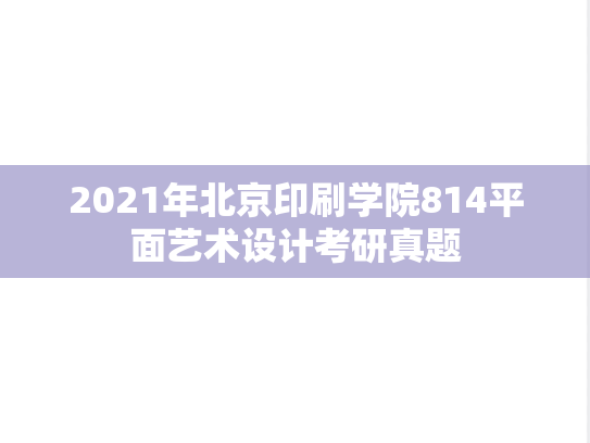 2021年北京印刷学院814平面艺术设计考研真题