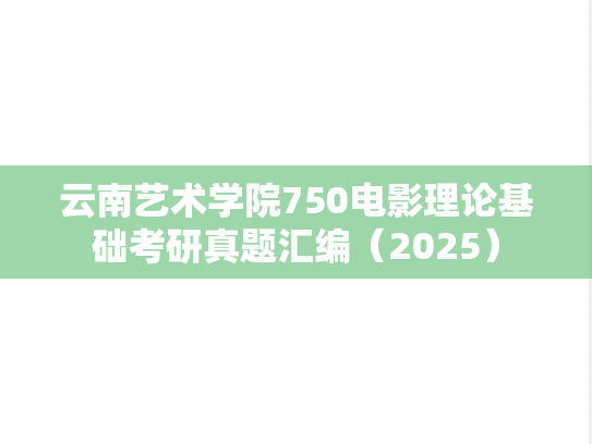 云南艺术学院750电影理论基础考研真题汇编（2025）