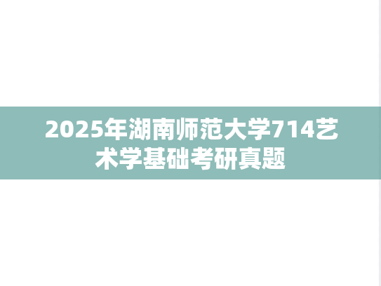 2025年湖南师范大学714艺术学基础考研真题
