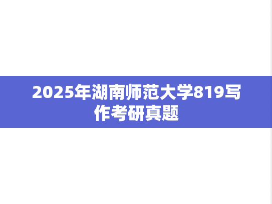 2025年湖南师范大学819写作考研真题