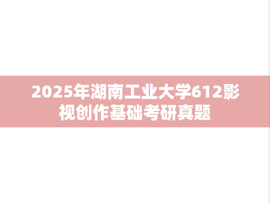 2025年湖南工业大学612影视创作基础考研真题