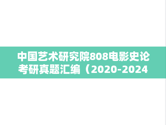 中国艺术研究院808电影史论考研真题汇编（2020-2024）