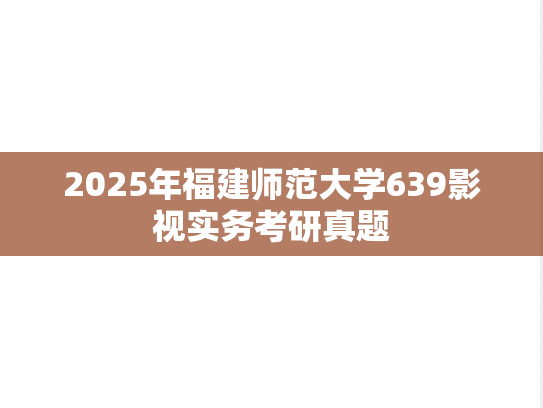 2025年福建师范大学639影视实务考研真题