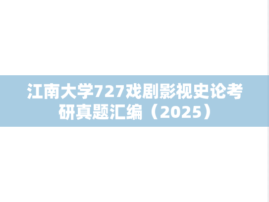 江南大学727戏剧影视史论考研真题汇编（2025）