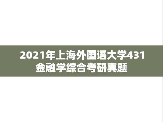 2021年上海外国语大学431金融学综合考研真题