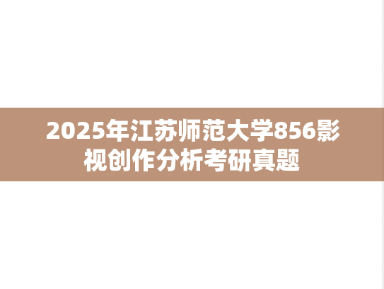 2025年江苏师范大学856影视创作分析考研真题