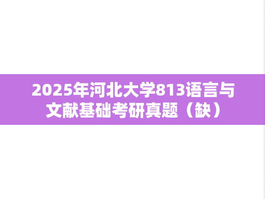 2025年河北大学813语言与文献基础考研真题（缺）