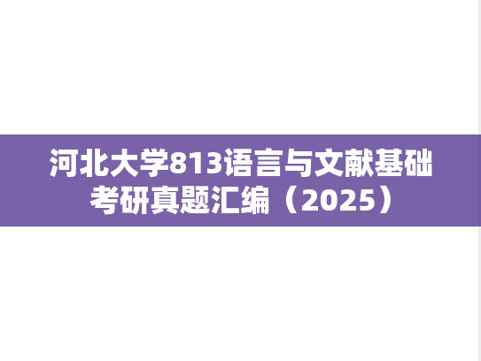 河北大学813语言与文献基础考研真题汇编（2025）