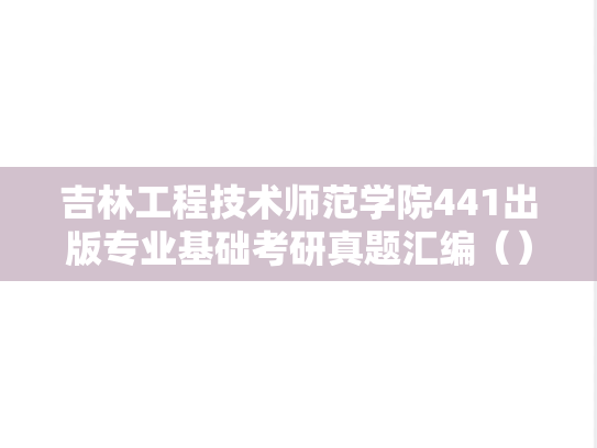 吉林工程技术师范学院441出版专业基础考研真题汇编（）