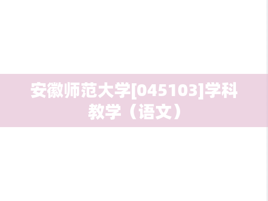 安徽师范大学[045103]学科教学（语文）