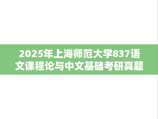 2025年上海师范大学837语文课程论与中文基础考研真题