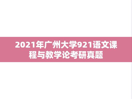 2021年广州大学921语文课程与教学论考研真题