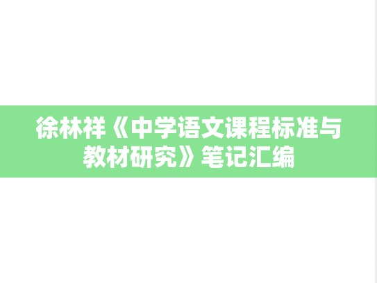 徐林祥《中学语文课程标准与教材研究》笔记汇编