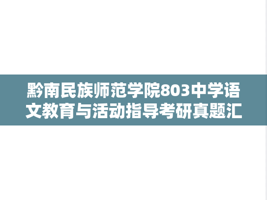 <strong>黔南民族师范学院</strong>803中学语文教育与活动指导考研真题汇编（2019-2023）