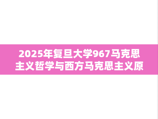2025年复旦大学967马克思主义哲学与西方马克思主义原著考研真题