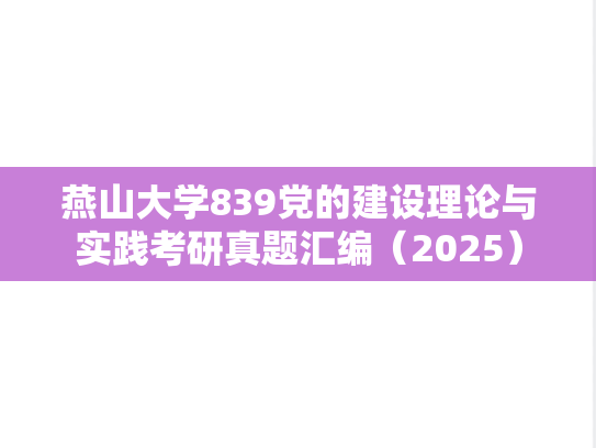 燕山大学839党的建设理论与实践考研真题汇编（2025）