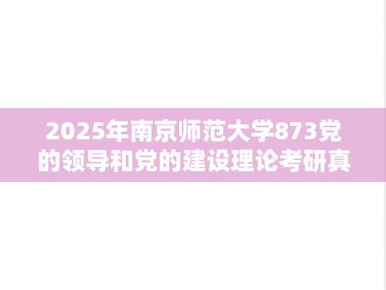 2025年南京师范大学873党的领导和党的建设理论考研真题