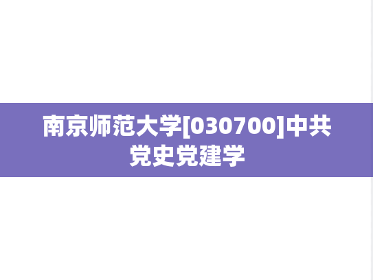 南京师范大学[030700]中共党史党建学